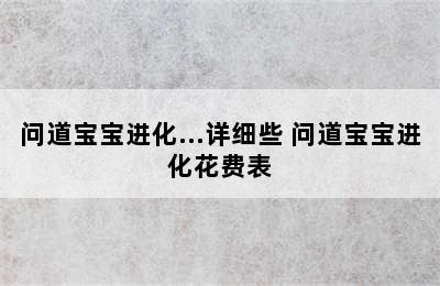 问道宝宝进化…详细些 问道宝宝进化花费表